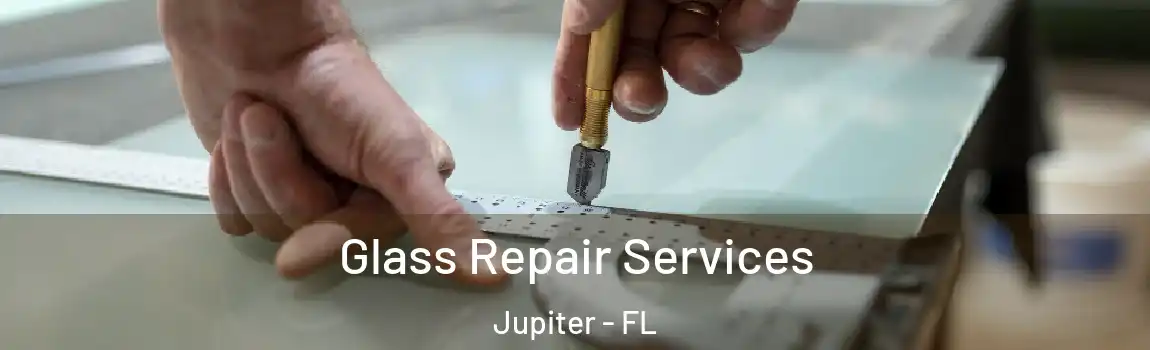 Glass Repair Services Jupiter - FL